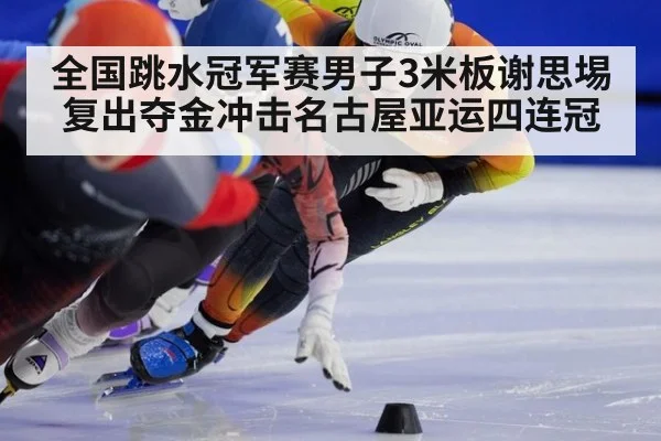 全国跳水冠军赛男子3米板谢思埸复出夺金冲击名古屋亚运四连冠