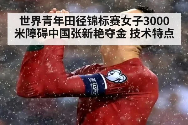 世界青年田径锦标赛女子3000米障碍中国张新艳夺金 技术特点