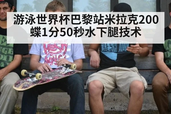 游泳世界杯巴黎站米拉克200蝶1分50秒水下腿技术