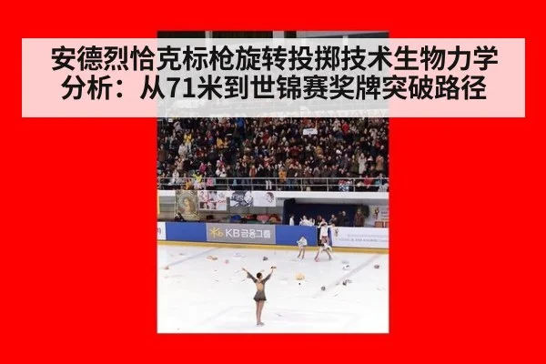 安德烈恰克标枪旋转投掷技术生物力学分析：从71米到世锦赛奖牌突破路径