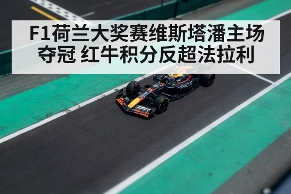 F1荷兰大奖赛维斯塔潘主场夺冠 红牛积分反超法拉利 - kaiyun