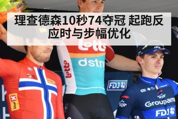 理查德森10秒74夺冠 起跑反应时与步幅优化