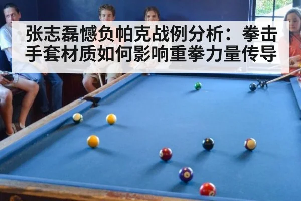 张志磊憾负帕克战例分析：拳击手套材质如何影响重拳力量传导