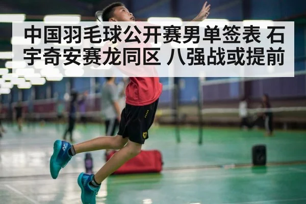 中国羽毛球公开赛男单签表 石宇奇安赛龙同区 八强战或提前