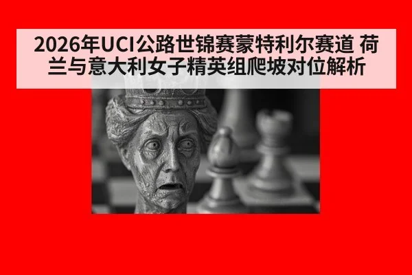 2026年UCI公路世锦赛蒙特利尔赛道 荷兰与意大利女子精英组爬坡对位解析 - kaiyun