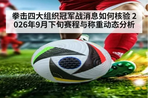 拳击四大组织冠军战消息如何核验 2026年9月下旬赛程与称重动态分析
