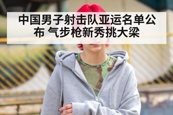 中国男子射击队亚运名单公布 气步枪新秀挑大梁