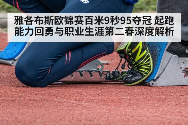 雅各布斯欧锦赛百米9秒95夺冠 起跑能力回勇与职业生涯第二春深度解析